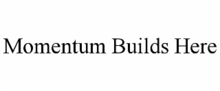 MOMENTUM BUILDS HERE