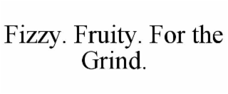 FIZZY. FRUITY. FOR THE GRIND.