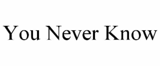 YOU NEVER KNOW