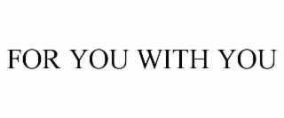 FOR YOU WITH YOU