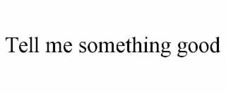 TELL ME SOMETHING GOOD