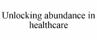 UNLOCKING ABUNDANCE IN HEALTHCARE