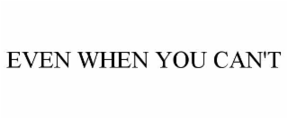 EVEN WHEN YOU CAN'T
