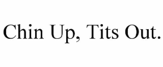 CHIN UP, TITS OUT.