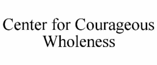 CENTER FOR COURAGEOUS WHOLENESS