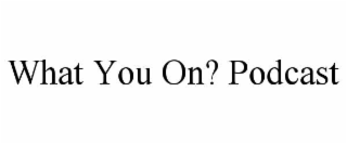 WHAT YOU ON? PODCAST