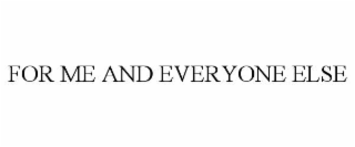 FOR ME AND EVERYONE ELSE