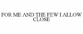 FOR ME AND THE FEW I ALLOW CLOSE