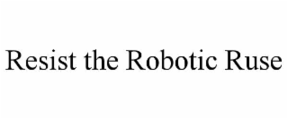 RESIST THE ROBOTIC RUSE