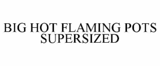 BIG HOT FLAMING POTS SUPERSIZED