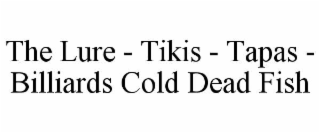 THE LURE - TIKIS - TAPAS - BILLIARDS COLD DEAD FISH