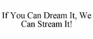 IF YOU CAN DREAM IT, WE CAN STREAM IT!