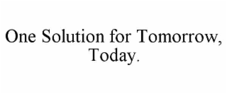 ONE SOLUTION FOR TOMORROW, TODAY.