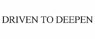 DRIVEN TO DEEPEN