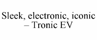 SLEEK, ELECTRONIC, ICONIC – TRONIC EV