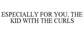 ESPECIALLY FOR YOU, THE KID WITH THE CURLS