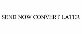 SEND NOW CONVERT LATER