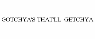 GOTCHYA'S THAT'LL  GETCHYA