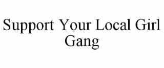SUPPORT YOUR LOCAL GIRL GANG