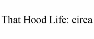 THAT HOOD LIFE: CIRCA