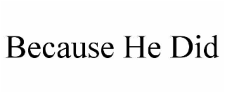 BECAUSE HE DID