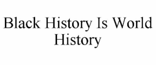 BLACK HISTORY IS WORLD HISTORY