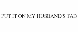 PUT IT ON MY HUSBAND'S TAB