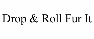 DROP & ROLL FUR IT
