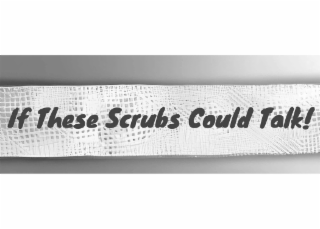 IF THESE SCRUBS COULD TALK!