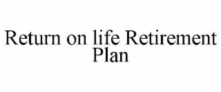 RETURN ON LIFE RETIREMENT PLAN