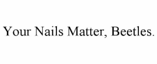 YOUR NAILS MATTER, BEETLES.