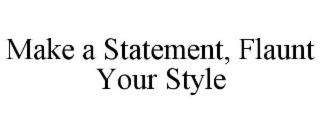 MAKE A STATEMENT, FLAUNT YOUR STYLE