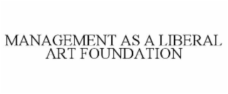 MANAGEMENT AS A LIBERAL ART FOUNDATION