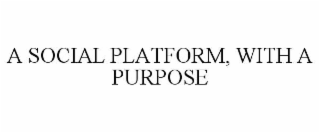A SOCIAL PLATFORM, WITH A PURPOSE