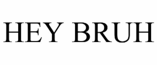 HEY BRUH