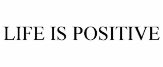LIFE IS POSITIVE
