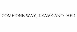COME ONE WAY, LEAVE ANOTHER