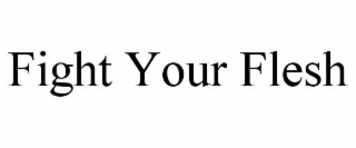 FIGHT YOUR FLESH