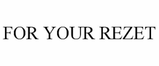 FOR YOUR REZET