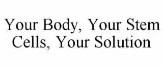 YOUR BODY, YOUR STEM CELLS, YOUR SOLUTION