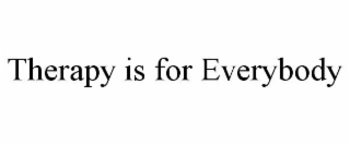 THERAPY IS FOR EVERYBODY