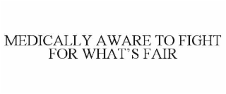 MEDICALLY AWARE TO FIGHT FOR WHAT’S FAIR