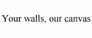 YOUR WALLS, OUR CANVAS