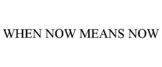 WHEN NOW MEANS NOW