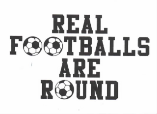 REAL FOOTBALLS ARE ROUND