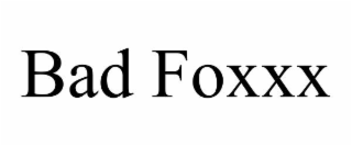 BAD FOXXX