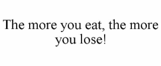 THE MORE YOU EAT, THE MORE YOU LOSE!