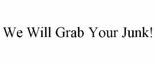 WE WILL GRAB YOUR JUNK!