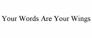 YOUR WORDS ARE YOUR WINGS