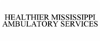 HEALTHIER MISSISSIPPI AMBULATORY SERVICES